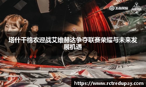 塔什干棉农迎战艾维赫达争夺联赛荣耀与未来发展机遇